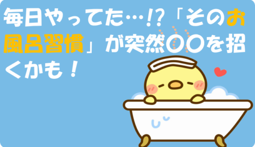 毎日やってた…!?「そのお風呂習慣」が突然〇〇を招くかも！